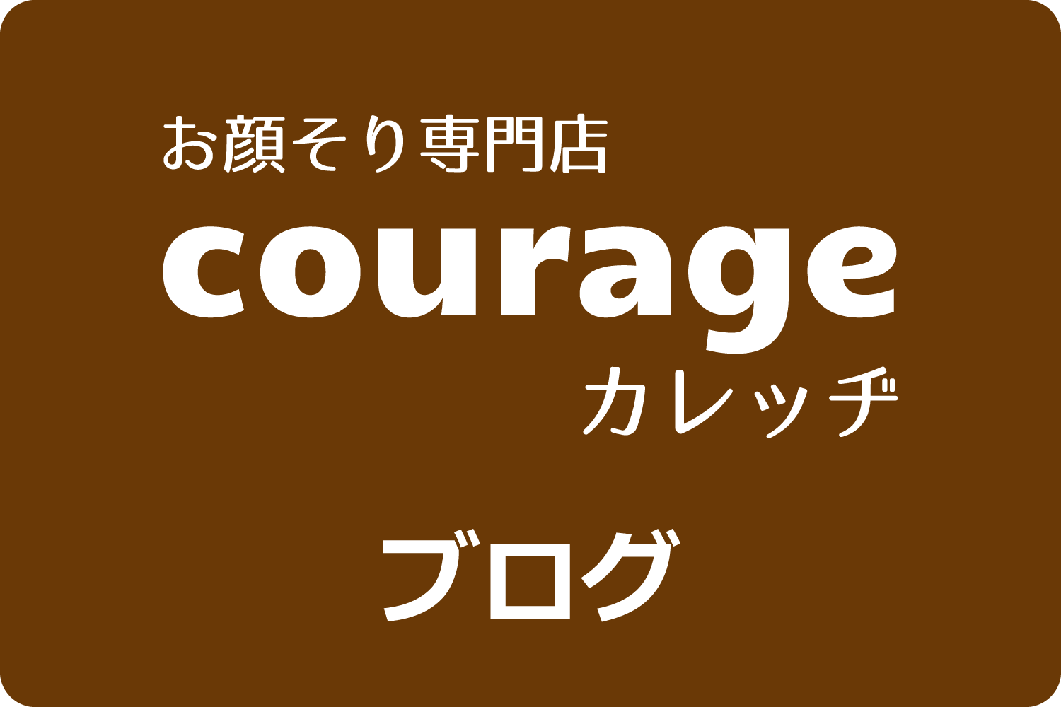 お顔そり専門店「courage-カレッヂ-」のブログ